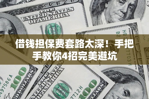 济南借钱担保费套路太深！手把手教你4招完美避坑