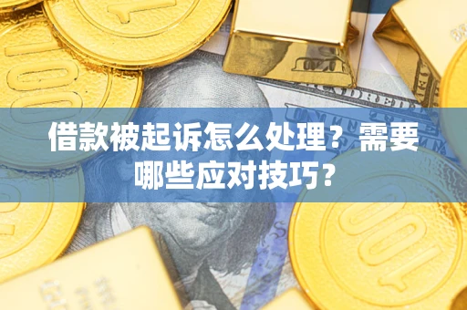 济南借款被起诉怎么处理？需要哪些应对技巧？