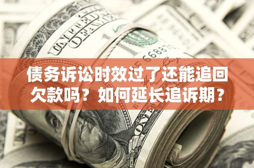 济南债务诉讼时效过了还能追回欠款吗？如何延长追诉期？
