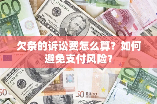 济南欠条的诉讼费怎么算？如何避免支付风险？