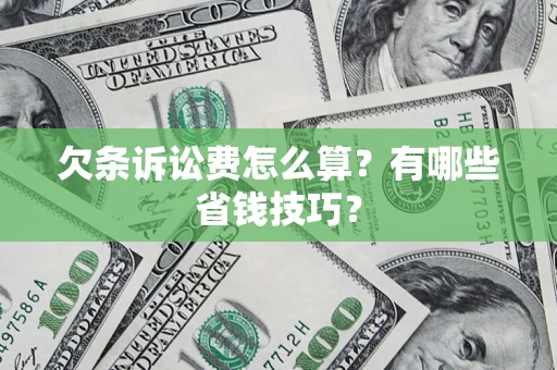 济南欠条诉讼费怎么算？有哪些省钱技巧？