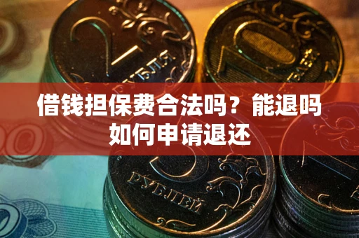 济南借钱担保费合法吗？能退吗如何申请退还