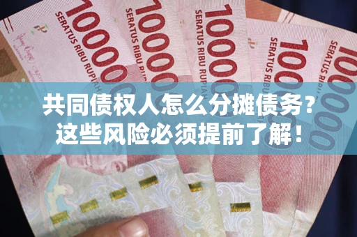 济南共同债权人怎么分摊债务？这些风险必须提前了解！