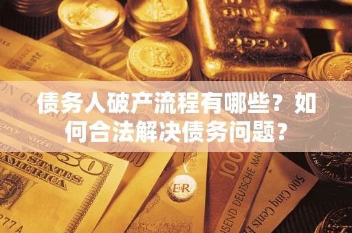 济南债务人破产流程有哪些？如何合法解决债务问题？