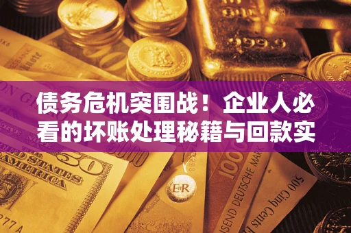 济南债务危机突围战！企业人必看的坏账处理秘籍与回款实战指南