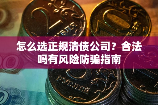 济南怎么选正规清债公司？合法吗有风险防骗指南