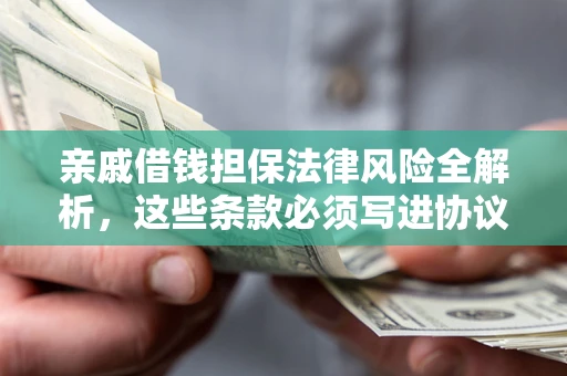 济南亲戚借钱担保法律风险全解析，这些条款必须写进协议