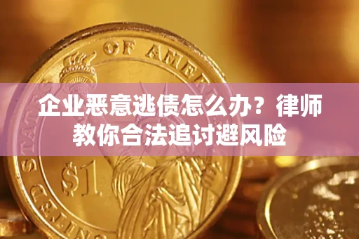 济南企业恶意逃债怎么办？律师教你合法追讨避风险