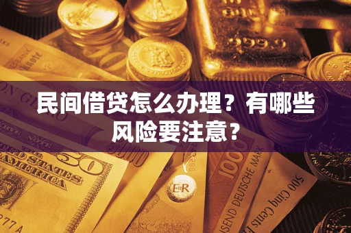 济南民间借贷怎么办理？有哪些风险要注意？