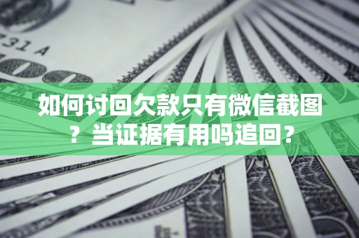 济南如何讨回欠款只有微信截图？当证据有用吗追回？