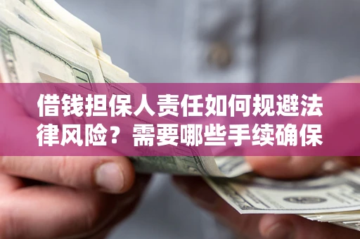 济南借钱担保人责任如何规避法律风险？需要哪些手续确保安全？