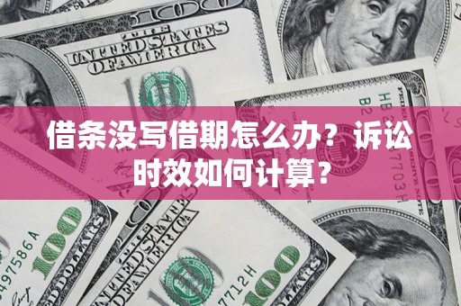 济南借条没写借期怎么办？诉讼时效如何计算？