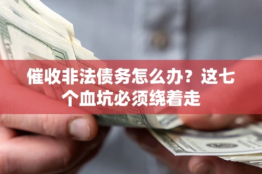 济南催收非法债务怎么办？这七个血坑必须绕着走