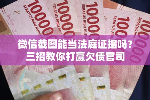 济南微信截图能当法庭证据吗？三招教你打赢欠债官司