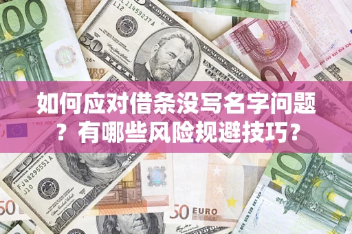 济南如何应对借条没写名字问题？有哪些风险规避技巧？