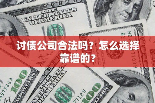 济南讨债公司合法吗？怎么选择靠谱的？