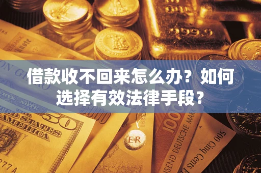 济南借款收不回来怎么办？如何选择有效法律手段？