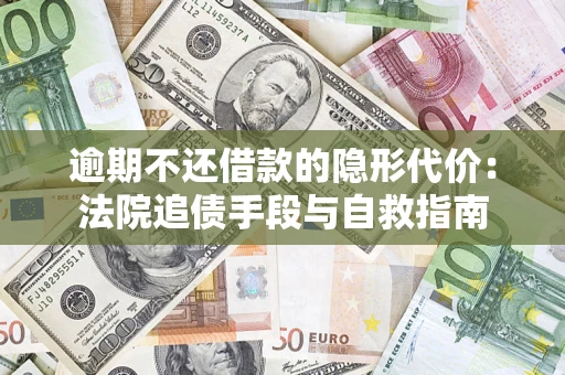 济南逾期不还借款的隐形代价：法院追债手段与自救指南