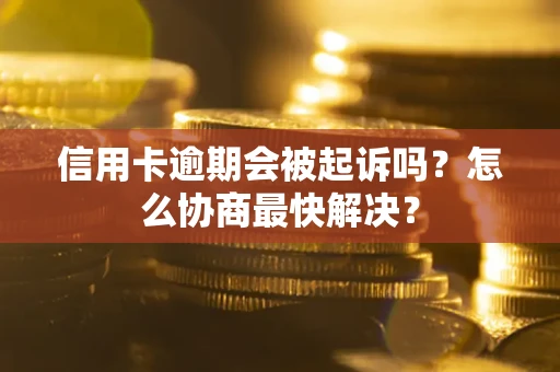 济南信用卡逾期会被起诉吗？怎么协商最快解决？