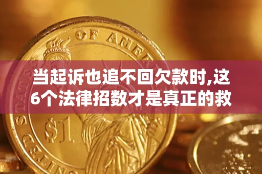 济南当起诉也追不回欠款时,这6个法律招数才是真正的救命稻草