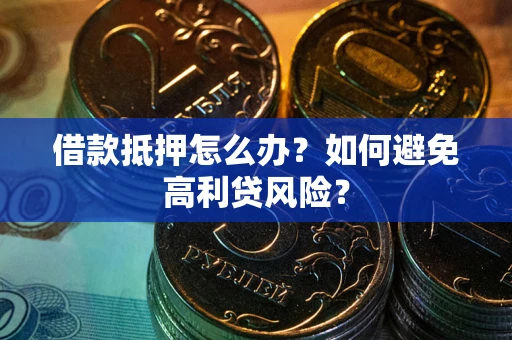 济南借款抵押怎么办？如何避免高利贷风险？