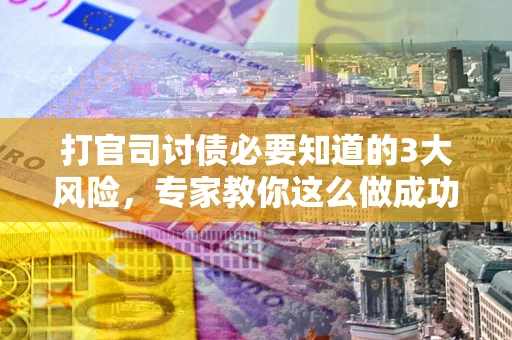 济南打官司讨债必要知道的3大风险，专家教你这么做成功率飙升
