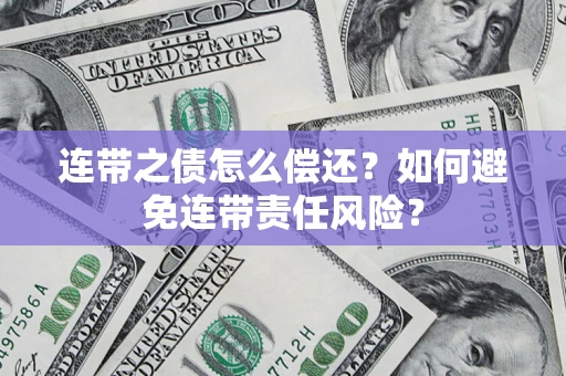济南连带之债怎么偿还？如何避免连带责任风险？