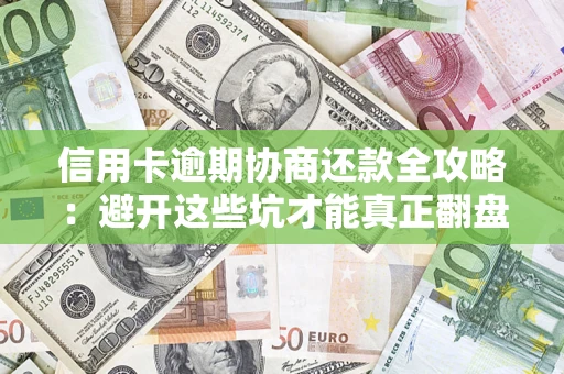 济南信用卡逾期协商还款全攻略：避开这些坑才能真正翻盘