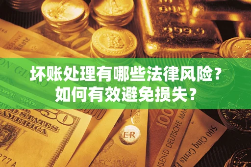 济南坏账处理有哪些法律风险？如何有效避免损失？